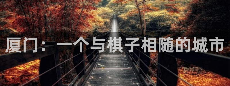 摩根娱乐娱乐官网入口：厦门：一个与棋子相随的城市